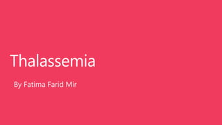 Thalassemia
By Fatima Farid Mir
 