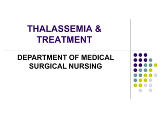 THALASSEMIA &
TREATMENT
DEPARTMENT OF MEDICAL
SURGICAL NURSING
 