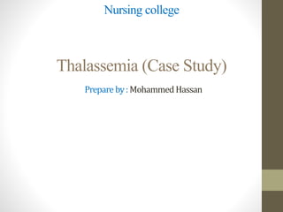 Nursing college
Thalassemia (Case Study)
Prepare by:MohammedHassan
 