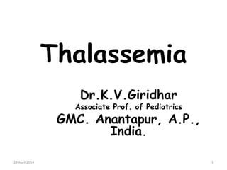 Thalassemia
Dr.K.V.Giridhar
Associate Prof. of Pediatrics
GMC. Anantapur, A.P.,
India.
28 April 2014 1
 