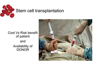 Cost Vs Risk benefit
of patient
and
Availability of
DONOR
Stem cell transplantation
 