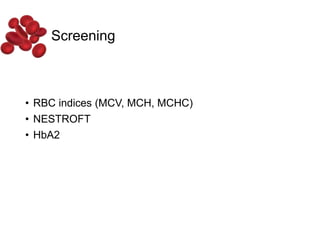 Screening
• RBC indices (MCV, MCH, MCHC)
• NESTROFT
• HbA2
 