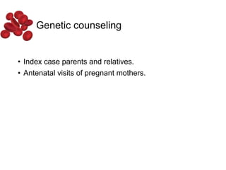 Genetic counseling
• Index case parents and relatives.
• Antenatal visits of pregnant mothers.
 