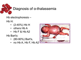 Hb electrophoresis –
Hb H:
• (2-40%) Hb H
• others Hb A
• Hb F & Hb A2
Hb Bart's:
• (80-90%) Bart's,
• no Hb A, Hb F, Hb A2
Diagnosis of α-thalassemia
 