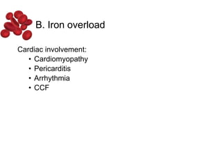 B. Iron overload
Cardiac involvement:
• Cardiomyopathy
• Pericarditis
• Arrhythmia
• CCF
 