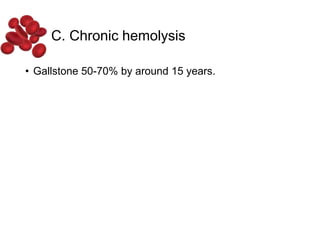 C. Chronic hemolysis
• Gallstone 50-70% by around 15 years.
 
