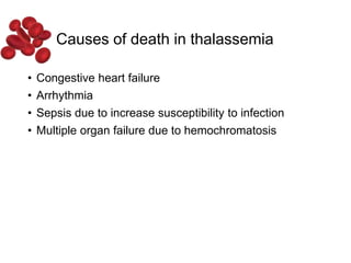 Causes of death in thalassemia
• Congestive heart failure
• Arrhythmia
• Sepsis due to increase susceptibility to infection
• Multiple organ failure due to hemochromatosis
 