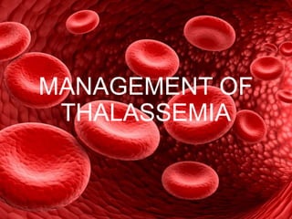 MANAGEMENT OF
THALASSEMIA
 