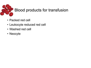 Blood products for transfusion
• Packed red cell
• Leukocyte reduced red cell
• Washed red cell
• Neocyte
 