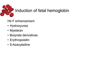 Induction of fetal hemoglobin
Hb F enhancement
• Hydroxyurea
• Myelaran
• Butyrate derivatives
• Erythropoietin
• 5-Azacytadine
 