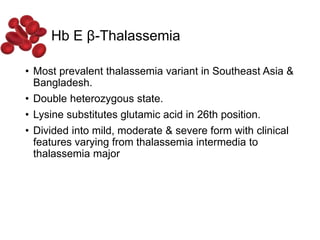 Types Sign & symptom
Mild Hb E β
Thalassemia
Asymptomatic , Hb :9 -12 gm/ dl , require no treatment .
Moderately severe Hb...