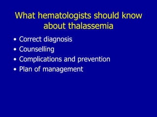 What hematologists should know
      about thalassemia
•   Correct diagnosis
•   Counselling
•   Complications and prevention
•   Plan of management
 