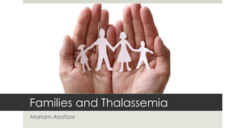 Families and Thalassemia
Mariam Alosfoor
 