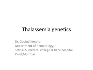 Thalassemia genetics
Dr. Govind Kendre
Department of hematology,
Seth G.S. medical college & KEM hospital,
Parel,Mumbai
 