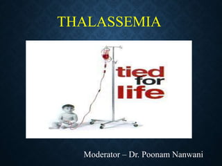 THALASSEMIA
Moderator – Dr. Poonam Nanwani
 