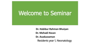 Welcome to Seminar
Dr. Habibur Rahman Bhuiyan
Dr. Mehadi Hasan
Dr. Asaduzzaman
Residents year 1, Neonatology
 