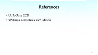 References
• UpToDate 2021
• Williams Obstetrics 25th Edition
16
 