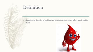 Definition
– Quantitative disorder of globin chain production that either affect α or β globin
chain
 