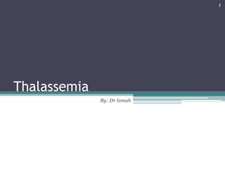 Thalassemia
By: Dr Ismah
1
 