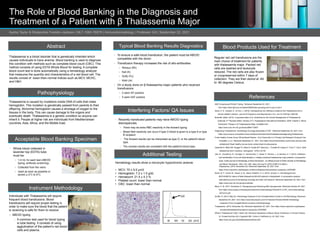 The Role of Blood Banking in the Diagnosis and
Treatment of a Patient with β Thalassemia Major
Aysha Taylor & Shalandria Franklin-Jackson | MLT-1060-76879 | Immunohematology | Professor Gill | September 22, 2021
Abstract
Pathophysiology
Thalassemia is caused by mutations inside DNA of cells that make
hemoglobin. This mutation is genetically passed from parents to their
offspring. Abnormal hemoglobin causes a shortage of oxygen to the
tissues in the body. This can cause damage to the organs and
eventually death. Thalassemia is a genetic condition so anyone can
inherit it. People at higher risk are individuals from Mediterranean
countries, Asia, Africa, and the Middle East.
Acceptable Blood Banking Specimen
• Whole blood collected in
lavender top (EDTA) tube
must be:
 1-4 mL for each test (ABO/D
typing, antibody screening).
 Collected from the veins.
 Used as soon as possible or
stored at 2°C to 8°C.
Instrument Methodology
Individuals with Thalassemia will require
frequent blood transfusions. Blood
transfusions will require proper testing in
order to make sure the blood that the patient
is receiving is safe for them to receive.
 ABO/D typing
o A common test used for blood typing
is tube testing. It consists of using
agglutination of the patient’s red blood
cells and plasma.
Typical Blood Banking Results Diagnostics
• To ensure a safe blood transfusion, the patient must be ABO/D
compatible with the donor.
• Transfusion therapy increases the risk of allo-antibodies:
 Rhesus (Rh)
 Kell (K)
 Duffy (Fy)
 Kidd (Jk)
• On a study done on β thalassemia major patients who received
transfusions:
 5 were IAT positive
 5 were DAT positive
Interfering Factors/ QA Issues
• Recently transfused patients may have ABO/D typing
discrepancies.
 There may be extra RBC reactivity in the forward typing.
 Mixed field reactivity can occur if type O blood is given to a type A or type
B recipient.
o The forward results can be interpreted as type O, or the patient's blood
type.
o The reverse results are consistent with the patient's blood type.
Additional Testing
Blood Products Used for Treatment
Regular red cell transfusions are the
main choice of treatment for patients
with thalassemia major. Packed red
cells are washed and leukocyte
reduced. The red cells are also frozen
or cryopreserved within 7 days of
collection. They are then stored at -60
to -80 degrees Celsius.
References
ABO Grouping and Rho(D) Typing.. Retrieved September 22, 2021,
from https://www.labcorp.com/tests/006049/abo-grouping-and-rh-sub-o-sub-d
Akers, A. S., Howard, D., & Ford, J. (2018). Distinguishing iron deficiency anaemia from thalassemia trait in
clinical obstetric practice. Journal of Pregnancy and Reproduction, 2(1). doi:10.15761/jpr.1000125
Bohoněk, Miloš. (2012). Cryopreservation et al. Guidelines for the Clinical Management of Thalassaemia
[Internet]. 2nd Revised edition. Nicosia (CY): Thalassaemia International Federation; 2008. Chapter 2, Blood
Transfusion Therapy in β-Thalassaemia Major. Available from:
https://www.ncbi.nlm.nih.gov/books/NBK173967/
Diagnosing Thalassemias. Hematology-Oncology Associates of CNY. Retrieved September 22, 2021, from
https://www.hoacny.com/patient-resources/blood-disorders/what-thalassemias/diagnosing-thalassemias
Fresh Healthy Human Donor Whole Blood Plasma - First Choice Bio LLC Primary Cell Research Products First
ChoiceBio. (n.d.). Retrieved September 21, 2021, from https://www.firstchoicebio.com/human-primary-cells
-wholeblood1/fresh-healthy-human-donor-whole-blood-k2-edta-plasma
Galanello R, Melis MA, Ruggeri R, Addis M, Scalas MT, Maccioni L, Furbetta M, Angius A, Tuveri T, Cao A. Bet0
thalassemia trait in Sardinia. Hemoglobin. 1979;3:33–46.
Jain, R., Choudhury, N., Chudgar, U., Harimoorthy, V., Desai, P., Perkins, J., & Johnson, S. T. (2014). Detection
and identification of red cell alloantibodies in multiply transfused thalassemia major patients: a prospective
study. Indian journal of hematology & blood transfusion : an official journal of Indian Society of Hematology
and Blood Transfusion, 30(4), 291–296. https://doi.org/10.1007/s12288-013-0282-z
Thalassemia. (2019, November 22). Retrieved September 20, 2021, from
https://www.mayoclinic.org/diseases-conditions/thalassemia/symptoms-causes/syc-20354995
Karim, M. F., Ismail, M., Hasan, A. M., &amp; Shekhar, H. U. (2016, January 1). Hematological and
BIOCHEMICAL status of Beta-thalassemia MAJOR patients in Bangladesh: A comparative analysis.
International journal of hematology-oncology and stem cell research. Retrieved September 22, 2021, from
https://www.ncbi.nlm.nih.gov/pmc/articles/
Meny, G. M. (2017, November 2). Recognizing and Resolving ABO discrepencies. Retrieved October 26, 2021,
from https://www.exeley.com/exeley/journals/immunohematology/33/2/pdf/10.21307_immunohematology
-2019-012.pdf
Scoffin, K. (2014, May 23). Hematology Analyzers-From Complete Blood Counts to Cell Morphology. Retrieved
September 20, 2021, from https://www.labcompare.com/10-Featured-Articles/162042-Hematology
-Analyzers-From-Complete-Blood-Counts-to-Cell-Morphology/
Thalassemia. (2019, November 22). Retrieved September 20, 2021, from https://www.mayoclinic.org/diseases
-conditions/thalassemia/symptoms-causes/syc-20354995
What is Thalassemia? (2021, March 30). Retrieved September of Blood, Blood Transfusion in Clinical Practice,
Dr. Puneet Kochhar (Ed.) Cappellini MD, Cohen A, Eleftheriou A, 20, 2021, from
https://www.cdc.gov/ncbddd/thalassemia/facts.html
Hematology results show a microcytic hypochromic anemia:
• MCV: 70 ± 9.5 μm3
• Hemoglobin: 7.2 ± 1.5 g/dL
• Hematocrit: 21.5 ± 5.3 %
• Platelet count: lower than normal
• CBC: lower than normal
Thalassemia is a blood disorder that is genetically inherited which
causes individuals to have anemia. Blood banking is used to diagnose
this condition with methods such as complete blood count (CBC). This
method consists of using EDTA Whole Blood for testing. A complete
blood count test is done automatically using a hematology analyzer
that measures the quantity and characteristics of a red blood cell. The
results consist of lower-than-normal indices such as MCV, MCHC,
and H&H.
 