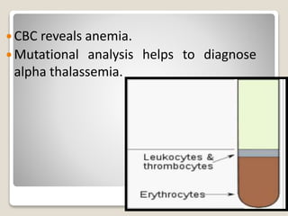  CBC reveals anemia.
 Mutational analysis helps to diagnose
alpha thalassemia.
 