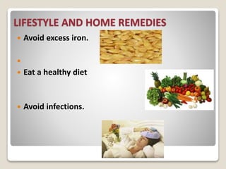 LIFESTYLE AND HOME REMEDIES
 Avoid excess iron.

 Eat a healthy diet
 Avoid infections.
 