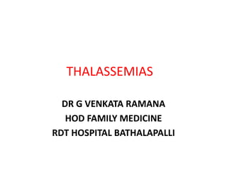 THALASSEMIAS
DR G VENKATA RAMANA
HOD FAMILY MEDICINE
RDT HOSPITAL BATHALAPALLI
 