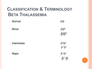 CLASSIFICATION & TERMINOLOGY
BETA THALASSEMIA
• Normal /
• Minor /0
/+
• Intermedia 0/+
+/+
• Major 0/0
+/
 
