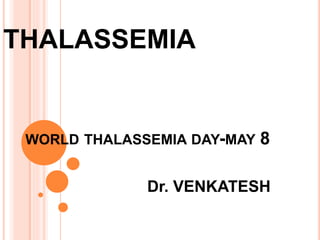 THALASSEMIA
WORLD THALASSEMIA DAY-MAY 8
Dr. VENKATESH
 