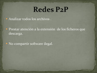 Analizar todos los archivos . Prestar atención a la extensión  de los ficheros que descarga. No compartir software ilegal. 
