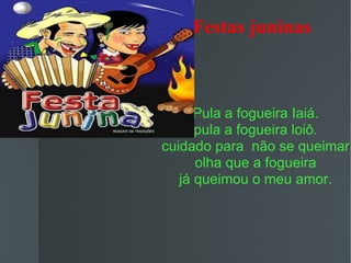 Festas juninas Pula a fogueira Iaiá. pula a fogueira loiô. cuidado para  não se queimar olha que a fogueira já queimou o meu amor. 