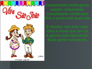 Cumprimento minha gente, esquim, esquinando. Cumprimento combinado. Olha a ponte está quebrada. É mentira, não está nada. Olha a chuva que vem lá. A pipoca está estourando. Muita gente namorando. 