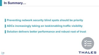 19
In Summary…
▌Preventing network security blind spots should be priority
▌ADCs increasingly taking on task/enabling traffic visibility
▌Solution delivers better performance and robust root of trust
 