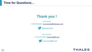 20
Time for Questions…
Thank you !
Juan Asenjo
+1.954.888.6202 / juan.asenjo@thalesesec.com
Don Laursen
+1.205.272.6860 / d.laursen@f5.com
@pgalvin63@asenjoJuan
@pgalvin63d.laursen@f5.com
 