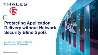 www.thales-esecurity.com
Protecting Application
Delivery without Network
Security Blind Spots
Juan Asenjo, Thales e-Security
Don Laursen, F5 Networks
 