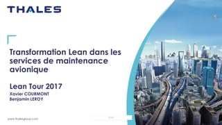 www.thalesgroup.com
OPEN
Transformation Lean dans les
services de maintenance
avionique
Lean Tour 2017
Xavier COURMONT
Benjamin LEROY
 