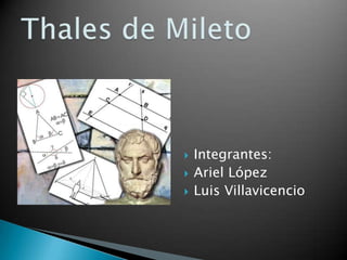 Integrantes: Ariel López Luis Villavicencio Thales de Mileto 