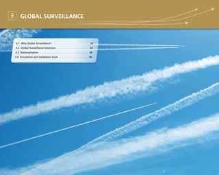 31
Global Surveillance3
3.1 Why Global Surveillance?. . . . . . . . . . . . . . . . . . . . . . . . . . . . . . . . . . . 	32
3.2 Global Surveillance Solutions. . . . . . . . . . . . . . . . . . . . . . . . . . . . . . . 	33
3.3 Rationalisation. . . . . . . . . . . . . . . . . . . . . . . . . . . . . . . . . . . . . . . . . . . . . . 	36
3.4 Simulation and Validation tools. . . . . . . . . . . . . . . . . . . . . . . . . . . . 	40
30
 