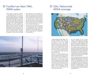 44 45
Approximately 87,000 flights criss-
cross America’s skies each day.
According to the FAA, that number
is projected to rise to over 128,000
flights per day by 2025. Unfortunate-
ly, the current ground-based radar air
traffic control system that’s served
America so well for the last 60 years
has hit the ceiling of its growth capac-
ity. It simply cannot keep pace with
expected demand.
NextGen is transforming the US Na-
tional Airspace System (NAS) to meet
future needs and avoid gridlock in
the sky and at airports. The FAA has
embarked on a continuous roll-out
of new capabilities and technologies
that will reduce delays, make air traffic
more efficient and minimize aviation’s
impact on the environment. Travel will
become more predictable, quieter,
cleaner and more fuel-efficient, and
more importantly, safer.
As a key member of the ITT team,
Thales is providing some 1,600 ADS-
B stations for nationwide coverage
across the US, as well as TopSky–Track-
ing, the multi-sensor tracker for reli-
able fusion of radar and ADS-B targets.
This satellite-based surveillance sys-
tem will bring improved precision and
reliability to US skies. Pilots will benefit
from improved situational awareness.
Controllers will be able to reduce air-
craft separation and increase airspace
capacity. Aircraft will fly more direct
routes, reducing fuel burn.
ADS-B is already supporting the 9,000
daily helicopter operations in the Gulf
of Mexico allowing flights to continue
even in poor visibility conditions. UPS
is using ADS-B at its hub in Kentucky
and expects to achieve an annual fuel
reduction of 800,000 gallons, a 30%
decrease in noise and 34% reduction
in emissions when ADS-B will be fully
implemented.
USA, Nationwide
ADS-B coverage
4.2
The Precision Approach Monitor-
ing (PAM) system is the first op-
erational WAM system in Germany,
and is designed specifically for highly
congested environments. It delivers
almost five times higher update rates
than conventional radar and provides
controllers with enhanced situational
awareness and more flexibility to
feed aircraft into the approach area
around Frankfurt Airport. The WAM
PAM comprises 37 ground stations, 15
transmitters, and 37 receivers, set up
around 34 individual sites. High pre-
cision surveillance data is provided
throughout a 128 by 80 nm coverage
area starting as low as Frankfurt am
Main Airport ground and reaching be-
yond cruising altitude. Around the air-
ports of Frankfurt and Hahn, the low-
est detection limit is 500 feet above
ground, increasing to 1,000 feet above
ground within the terminal approach
area. The remaining area is covered
from 3,000 feet above ground.
DFS approved its final site acceptance
in early September 2012. It is planned
to go operational by April 2013, after
approval by the German Federal Su-
pervisory Authority for Air Navigation
Services (BAF).
Frankfurt am Main TMA,
WAM system
4.1
 