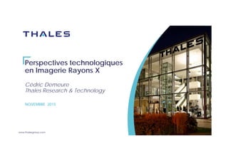 www.thalesgroup.com
Perspectives technologiques
en Imagerie Rayons X
Cédric Demeure
Thales Research & Technology
NOVEMBRE 2015
 