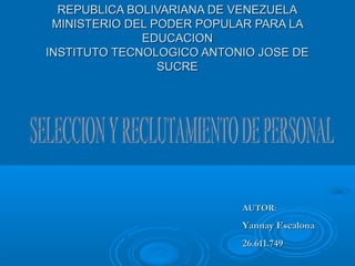 REPUBLICA BOLIVARIANA DE VENEZUELAREPUBLICA BOLIVARIANA DE VENEZUELA
MINISTERIO DEL PODER POPULAR PARA LAMINISTERIO DEL PODER POPULAR PARA LA
EDUCACIONEDUCACION
INSTITUTO TECNOLOGICO ANTONIO JOSE DEINSTITUTO TECNOLOGICO ANTONIO JOSE DE
SUCRESUCRE
AUTORAUTOR:
Yannay EscalonaYannay Escalona
26.611.74926.611.749
 