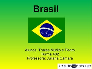 Brasil
Alunos: Thales,Murilo e Pedro
Turma 402
Professora: Juliana Câmara
 