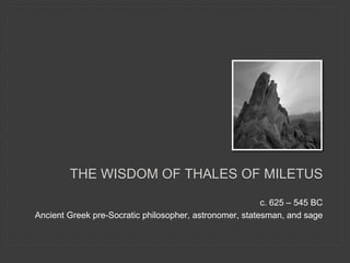 c. 625 – 545 BC
Ancient Greek pre-Socratic philosopher, astronomer, statesman, and sage
THE WISDOM OF THALES OF MILETUS
 