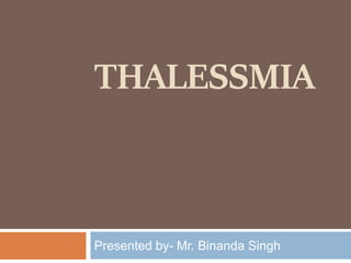 THALESSMIA
Presented by- Mr. Binanda Singh
 