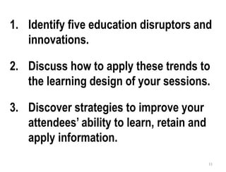 1. Identify five education disruptors and
innovations.
2. Discuss how to apply these trends to
the learning design of your...