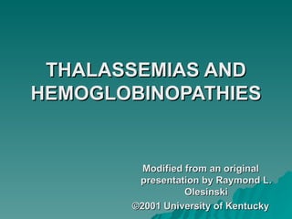 THALASSEMIAS AND
HEMOGLOBINOPATHIES


         Modified from an original
        presentation by Raymond L.
                  Olesinski
       ©2001 University of Kentucky
 