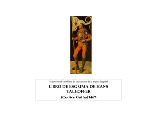 Traduccion al castellano de las planchas de la espada larga del
LIBRO DE ESGRIMA DE HANS 
TALHOFFER
(Codice Gotha)1467
 