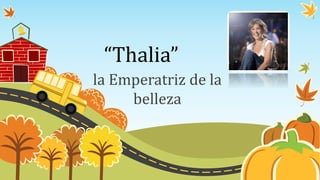 “Thalia”
la Emperatriz de la
belleza
 
