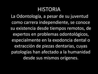 HISTORIA
La Odontología, a pesar de su juventud
como carrera independiente, se conoce
su existencia desde tiempos remotos,...
