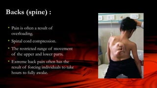 Backs (spine) :
• Pain is often a result of
overloading.
• Spinal cord compression.
• The restricted range of movement
of the upper and lower parts.
• Extreme back pain often has the
result of forcing individuals to take
hours to fully awake.
 